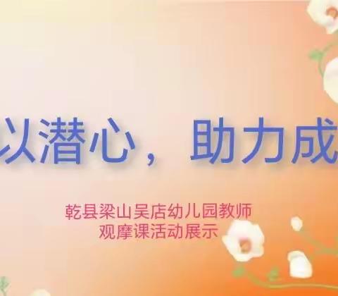 教以潜心，助力成长 ——乾县梁山吴店幼儿园教师观摩课活动展示