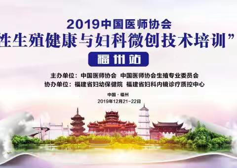 会议报道（一）2019年中国医师协会女性生殖健康与妇科微创技术培训项目--福州站