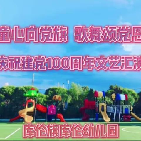 学党史 铸师魂——库伦旗教体系统庆祝建党100周年之童心向党旗  歌舞颂党恩——库幼庆祝建党100周年系列活动