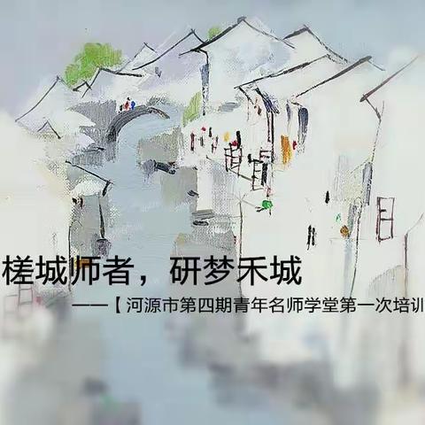 槎城师者，研梦禾城——【河源第四期青年名师学堂第一次培训】