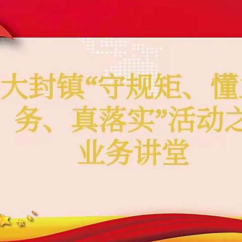 业务讲堂（一）‖大封镇“守规矩、懂业务、真落实”活动之防返贫监测业务讲堂