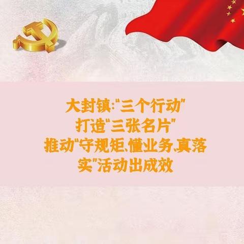 大封镇：“三个行动”打造“三张名片”，推动“守规矩、懂业务、真落实”活动出实效