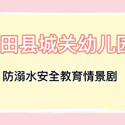 【暑假安全】同心防溺水，携手保安全——大田县城关幼儿园暑假防溺水安全教育