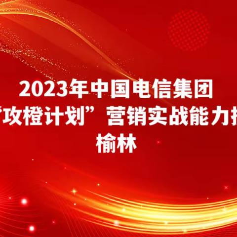 2023年中国电信集团 城市商圈“攻橙计划”营销实战能力提升训练营～榆林站