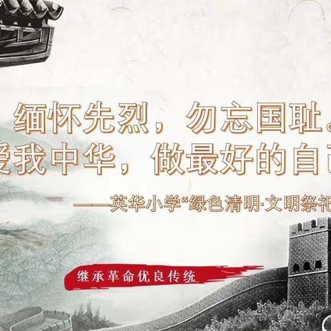 “缅怀先烈，勿忘国耻。爱我中华，做最好的自己！”    ——英华小学“绿色清明·文明祭祀”主题活动