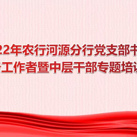 2022年农行河源分行党支部书记、党务工作者暨中层干部专题培训班