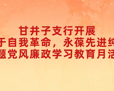 甘井子支行开展“勇于自我革命，永葆先进纯洁”主题党风廉政学习教育月活动