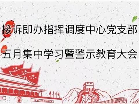 接诉即办指挥调度中心党支部召开五月集中理论学习会暨警示教育大会