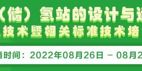 关于举办“加（储）氢站的设计与运行管理技术暨相关标准技术培训班”的通知