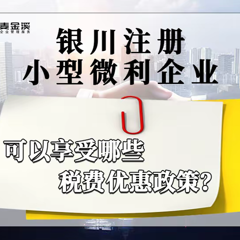 银川注册小型微利企业可以享受哪些税费优惠政策？