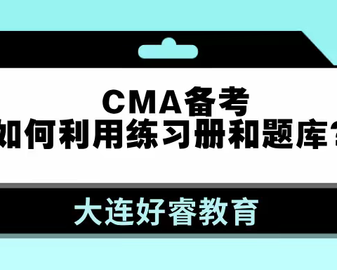 大连CMA培训CMA备考如何利用练习册和题库？好睿教育