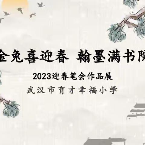 武汉市育才幸福小学2023年“金兔喜迎春 翰墨满书院”迎春笔会作品展