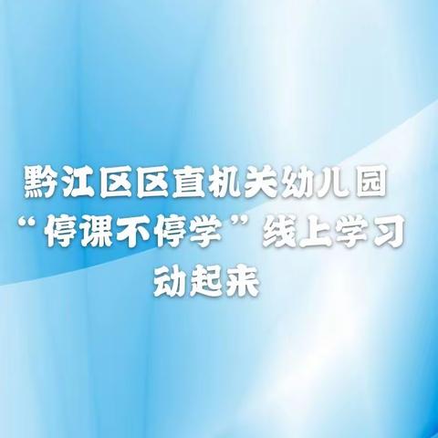 黔江区区直机关幼儿园“停课不停学”线上学习动起来第十一天