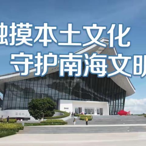 【初二九班】研学之旅：触摸本土文化，守护南海文明