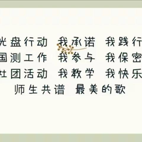 光盘行动 我承诺 我践行   国测工作 我参与 我保密   社团活动 我教学  我快乐   师生共谱  最美的歌