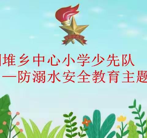 “珍爱生命，预防溺水，远离危险，平安成长”---防溺水安全教育主题队会