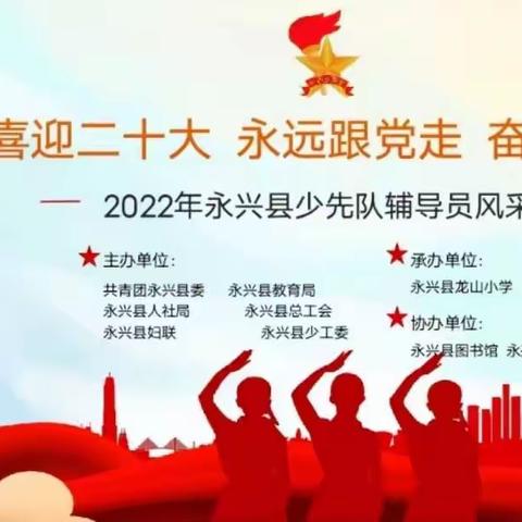 “喜迎二十大 永远跟党走 奋进新征程”2022 年永兴县少先队辅导员风采大赛在龙山小学圆满举行