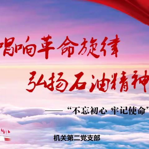 机关二支部：开展“唱响革命旋律，弘扬石油精神”主题教育活动