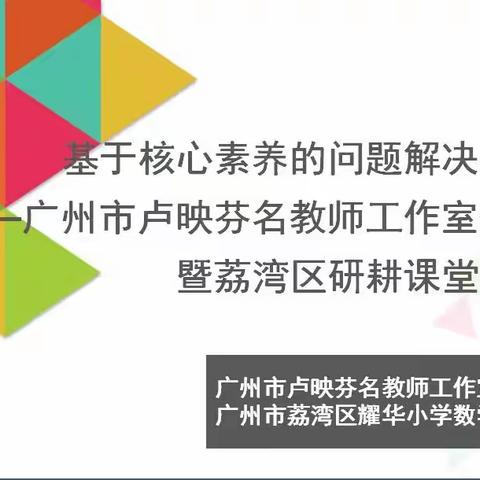 基于数学核心素养的问题解决教学研究
——广州市卢映芬名师工作室研修活动暨荔湾区数学研耕课堂展示