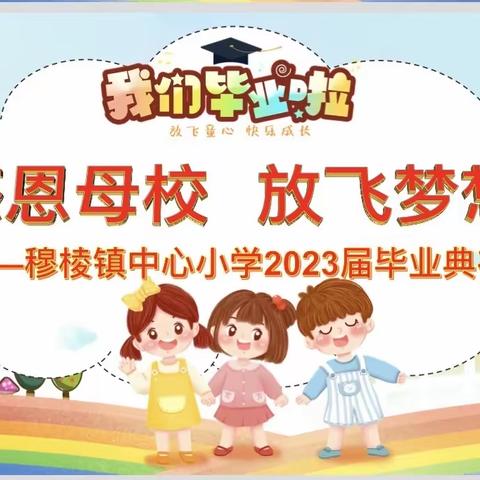 感恩母校 放飞梦想——穆棱镇中心小学2023届毕业典礼