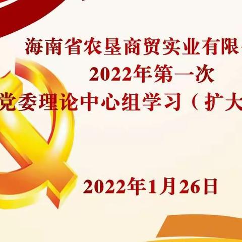 海垦商贸实业召开2022年第一次党委理论中心组学习（扩大）会议