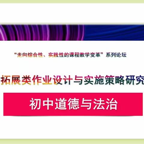 初中道德与法治拓展类作业设计与实施策略研究——“走向综合性、实践性的课程教学变革”系列论坛纪实