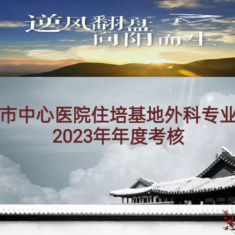 逆风翻盘，向阳而生～2023安康市中心医院住培基地外科专业基地年度考核顺利完成