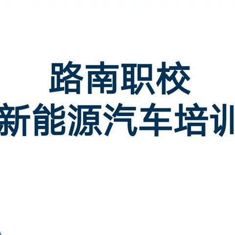 紧跟时代发展，注重技术进步 ——路南职校开展新能源汽车培训工作