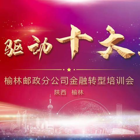 【榆林市邮政分公司】“两轮驱动 十大工程”代理金融转型发展培训会议