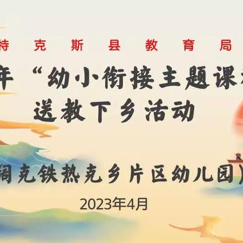 幼小携手待花开、科学衔接见未来—— 特克斯县教育局“幼小衔接主题课程”送教下乡活动（阔克铁热克乡学区）