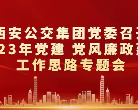 西安公交集团党委召开2023年党建 党风廉政建设工作思路专题会