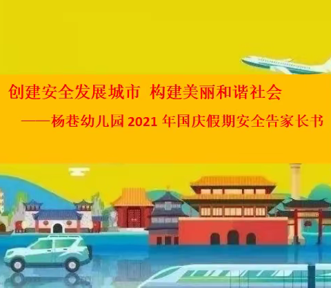 创建安全发展城市  构建美丽和谐社会 ——杨巷幼儿园2021年国庆假期安全告家长书