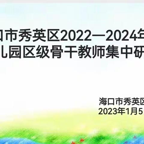 研学共进 牵手同行——海口市秀英区2022—2024年度幼儿园区级骨干教师集中研训活动