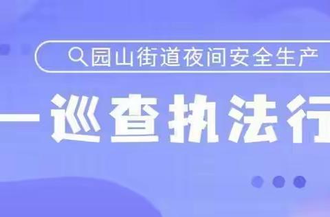 【大美园山】集中夜查再继续，安全监管不打烊