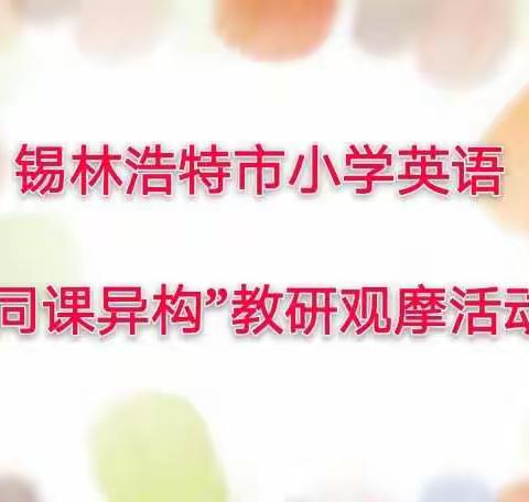 同课异构展风采 各具特色共成长 --锡林浩特市教育教学研究中心开展小学英语“同课异构”教研观摩活动