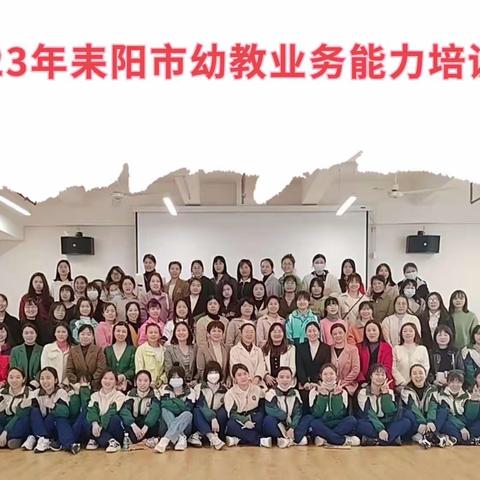 “学习促成长 培训促提升”——2023年耒阳幼教老师业务能力提升培训班