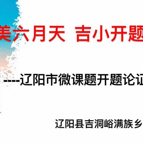 “最美六月天 ，吉小谱写新篇章”−吉洞中心小学开展市级微课题论证会