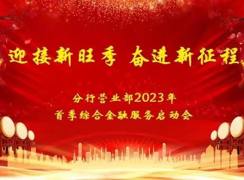 【迎接新旺季 奋进新征程】——分行营业部2023年首季综合金融服务活动启动会