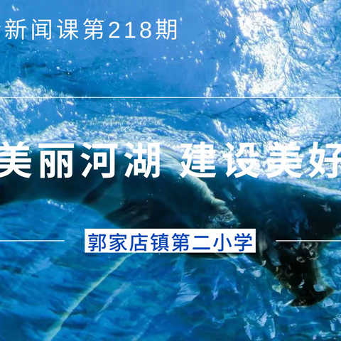 “保护美丽河湖，建设美好家园”郭家店镇第二小学时事新闻课第218期总结