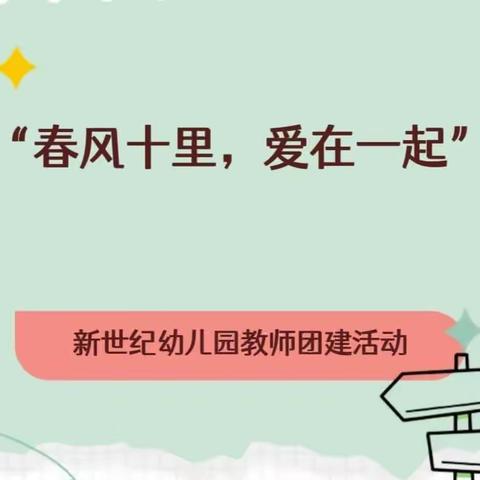 “春风十里，爱在一起”——新世纪幼儿园教师团建活动。