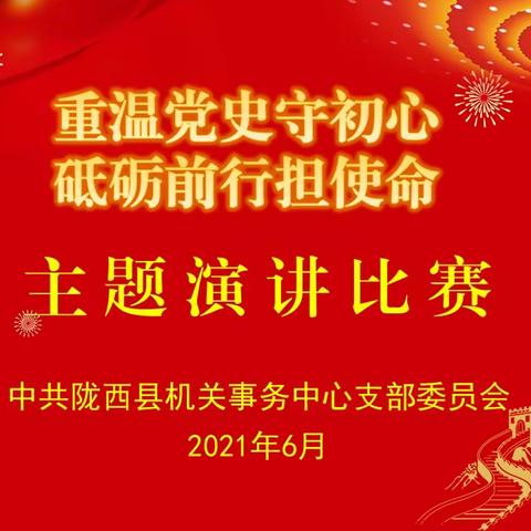 中共陇西县机关事务中心支部委员会 成功举办“重温党史守初心、砥砺前行担使命” 主题演讲活动