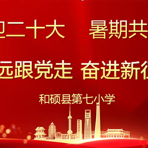 喜迎“二十大” 暑期共成长——和硕县第七小学2022年暑假德育实践活动