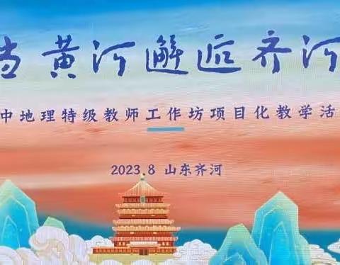 当黄河邂逅齐河--2023年山东省初中地理特级教师工作坊项目化教学研修活动