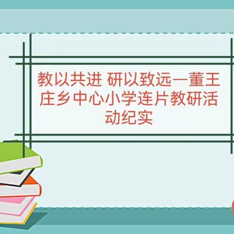 教以共进 研以致远—董王庄乡中心小学连片教研活动纪实