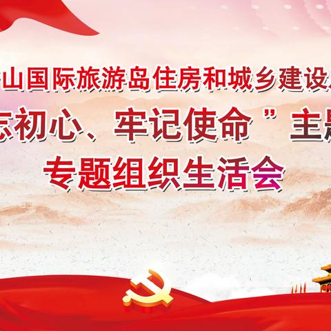 唐山国际旅游岛      住房和城乡建设局     组织召开“不忘初心、牢记使命”专题组织生活会