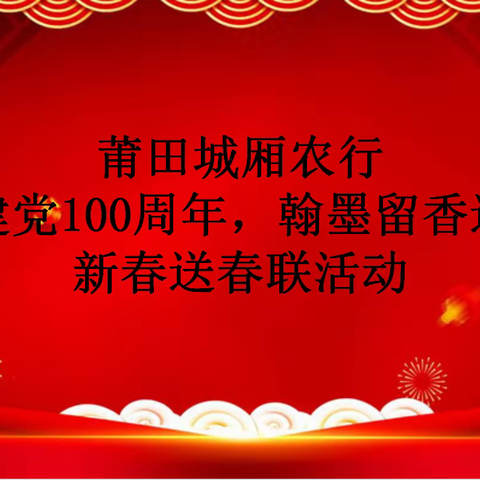 中国农业银行莆田城厢支行举办“喜迎建党100周年，翰墨留香送祝福”新春送春联活动