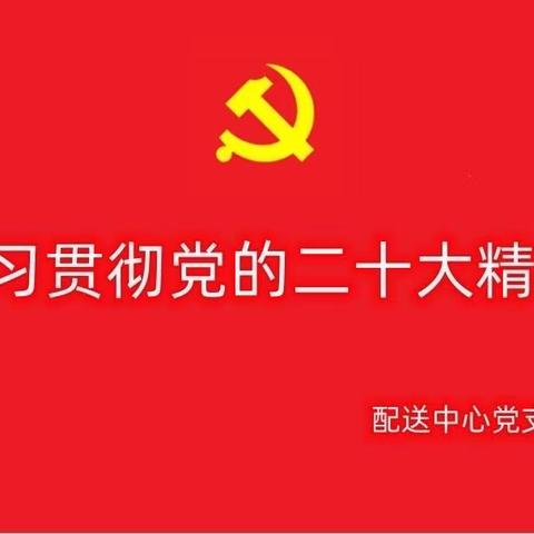 党的二十大精神学习宣讲-配送中心党支部