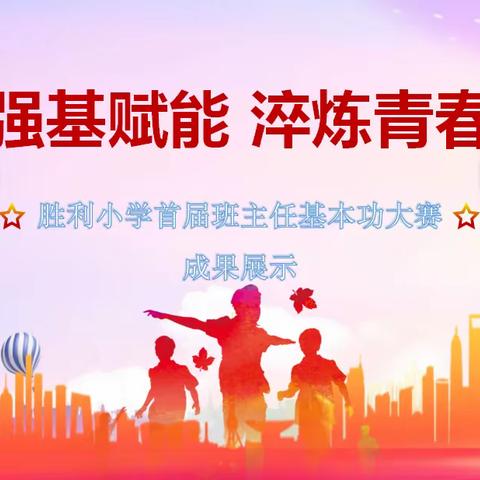 “强基赋能  淬炼青春”蛟河市胜利小学首届班主任基本功技能大赛成果展示