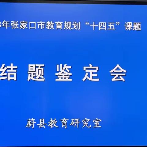 课题引领促发展 结题汇报展成果—蔚县教研室2023年市级课题结题鉴定会