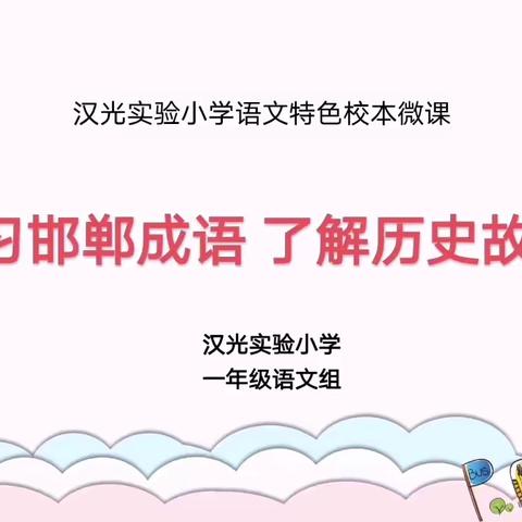 【汉光实验小学】一年级语文组 语文特色校本微课——学习邯郸成语 了解历史故事